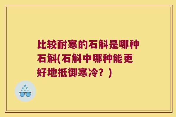 比较耐寒的石斛是哪种石斛(石斛中哪种能更好地抵御寒冷？)