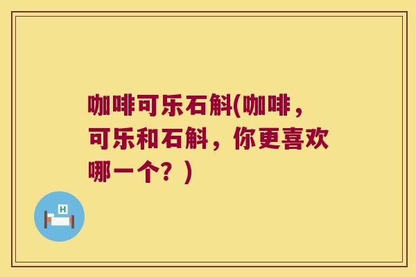 咖啡可乐石斛(咖啡，可乐和石斛，你更喜欢哪一个？)