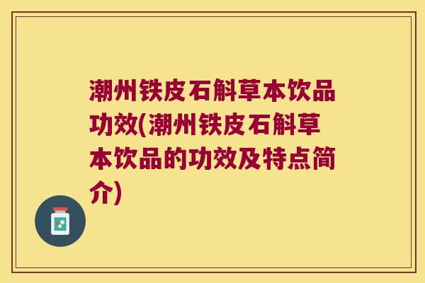 潮州铁皮石斛草本饮品功效(潮州铁皮石斛草本饮品的功效及特点简介) 潮州铁皮石斛草本饮品功效(潮州铁皮石斛草本饮品的功效及特点简介)