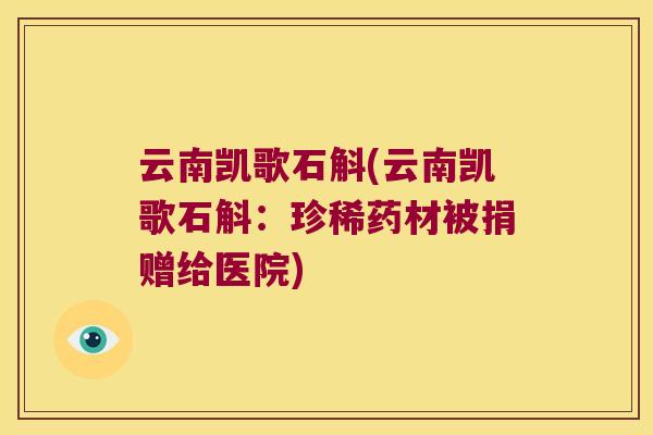 云南凯歌石斛(云南凯歌石斛：珍稀药材被捐赠给医院)