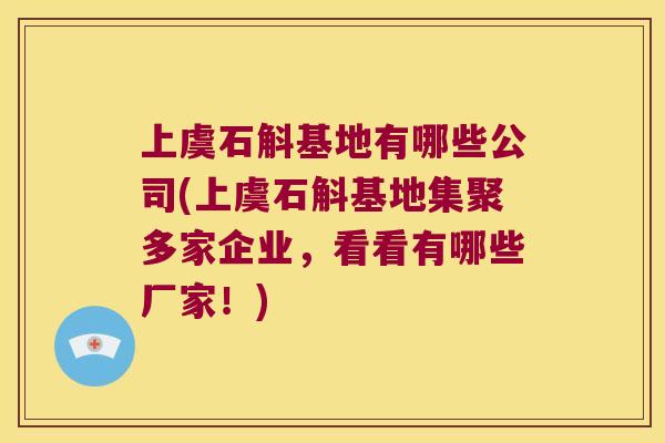 上虞石斛基地有哪些公司(上虞石斛基地集聚多家企业，看看有哪些厂家！)