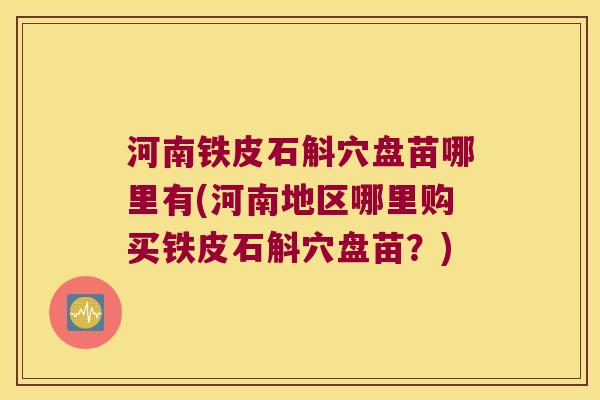 河南铁皮石斛穴盘苗哪里有(河南地区哪里购买铁皮石斛穴盘苗？)