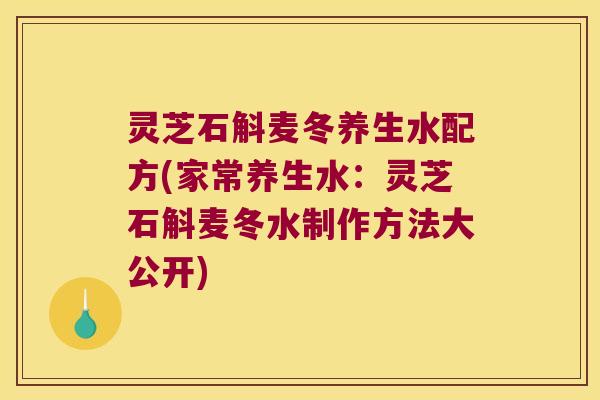 灵芝石斛麦冬养生水配方(家常养生水：灵芝石斛麦冬水制作方法大公开)