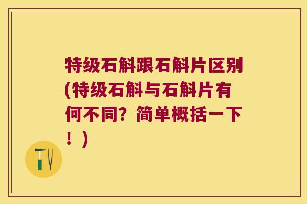 特级石斛跟石斛片区别(特级石斛与石斛片有何不同？简单概括一下！)