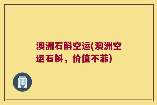 澳洲石斛空运(澳洲空运石斛，价值不菲)