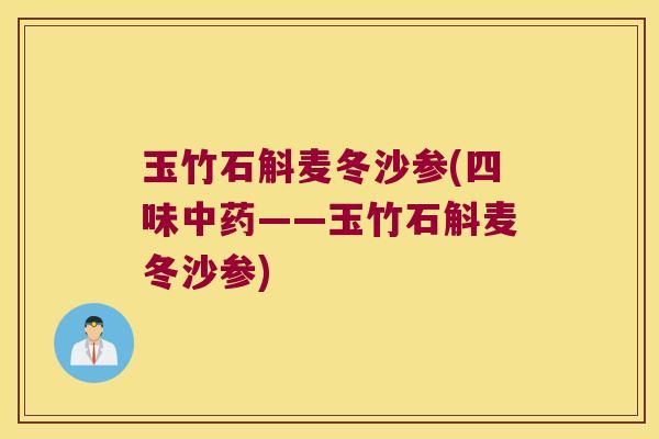 玉竹石斛麦冬沙参(四味中药——玉竹石斛麦冬沙参)