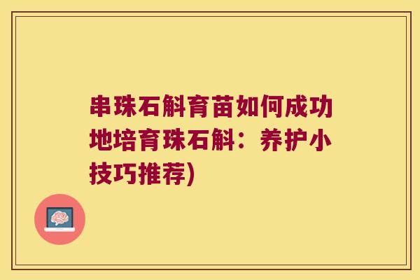 串珠石斛育苗如何成功地培育珠石斛：养护小技巧推荐)