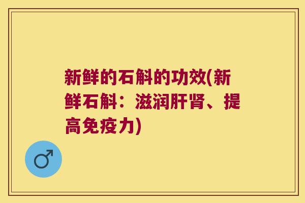 新鲜的石斛的功效(新鲜石斛：滋润肝肾、提高免疫力)