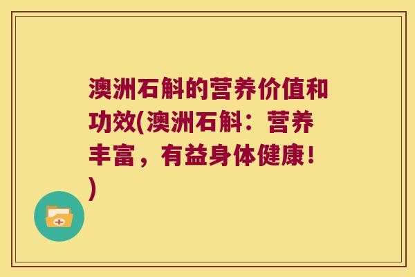 澳洲石斛的营养价值和功效(澳洲石斛：营养丰富，有益身体健康！)