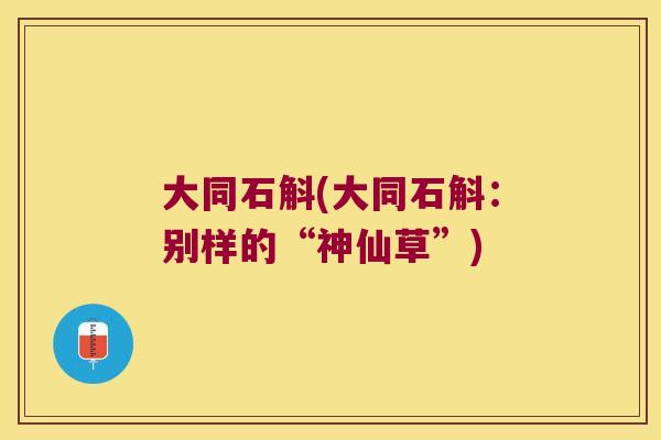 大同石斛(大同石斛：别样的“神仙草”)