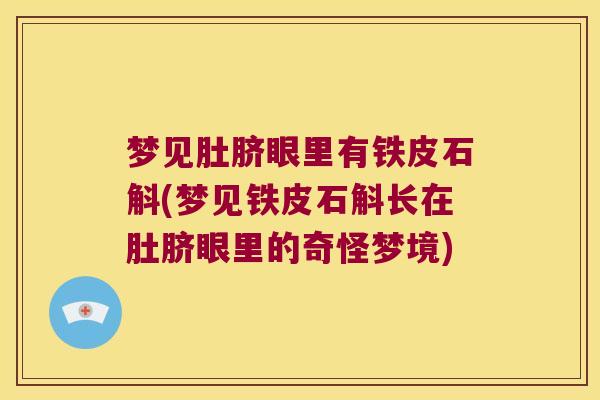 梦见肚脐眼里有铁皮石斛(梦见铁皮石斛长在肚脐眼里的奇怪梦境)