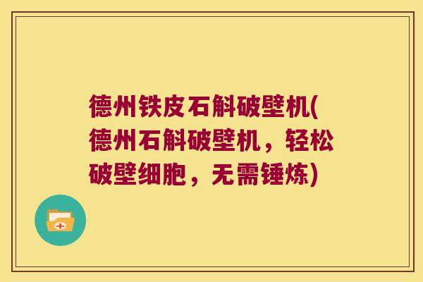德州铁皮石斛破壁机(德州石斛破壁机，轻松破壁细胞，无需锤炼)