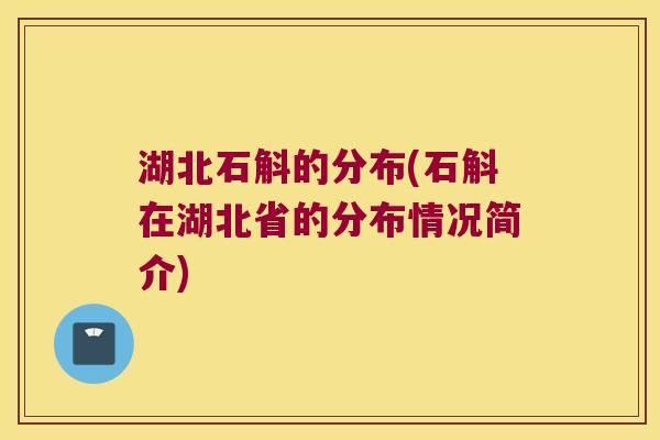 湖北石斛的分布(石斛在湖北省的分布情况简介)