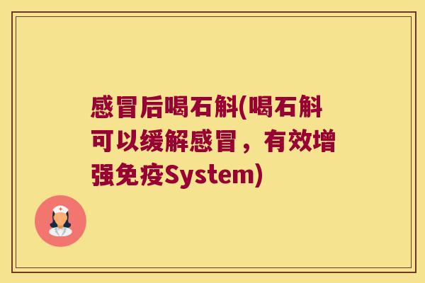 后喝石斛(喝石斛可以缓解，有效增强System)
