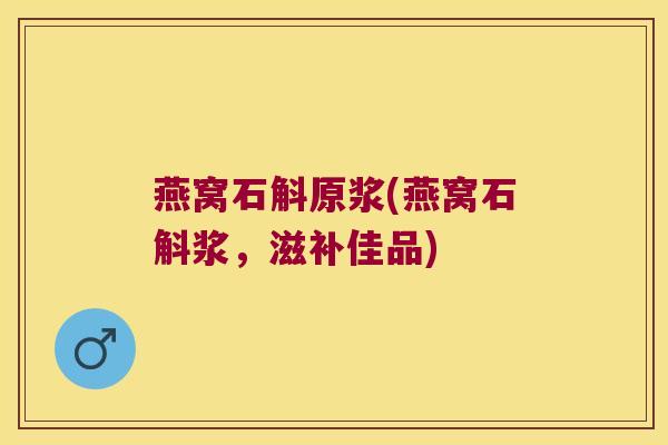 燕窝石斛原浆(燕窝石斛浆，滋补佳品)