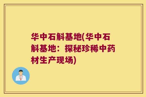 华中石斛基地(华中石斛基地：探秘珍稀中药材生产现场)