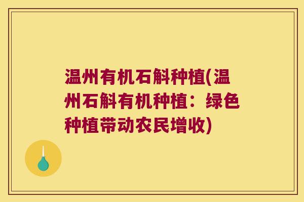 温州有机石斛种植(温州石斛有机种植:绿色种植带动农民增收) 温州有机石斛种植(温州石斛有机种植:绿色种植带动农民增收)