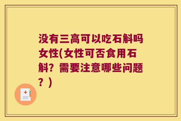 没有三高可以吃石斛吗女性(女性可否食用石斛？需要注意哪些问题？)