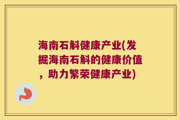 海南石斛健康产业(发掘海南石斛的健康价值，助力繁荣健康产业)