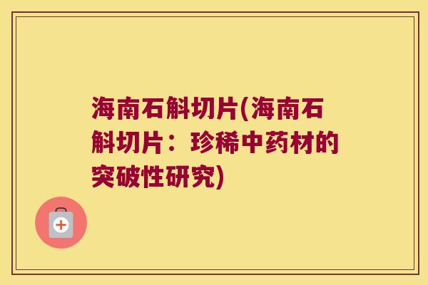 海南石斛切片(海南石斛切片：珍稀中药材的突破性研究)