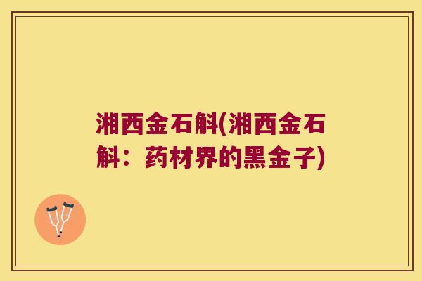 湘西金石斛(湘西金石斛：药材界的黑金子)