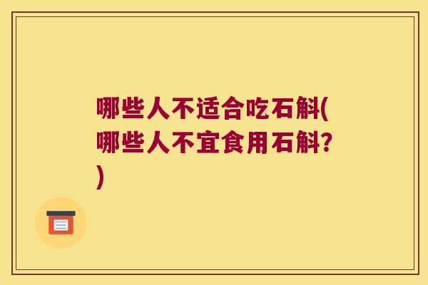 哪些人不适合吃石斛(哪些人不宜食用石斛？)
