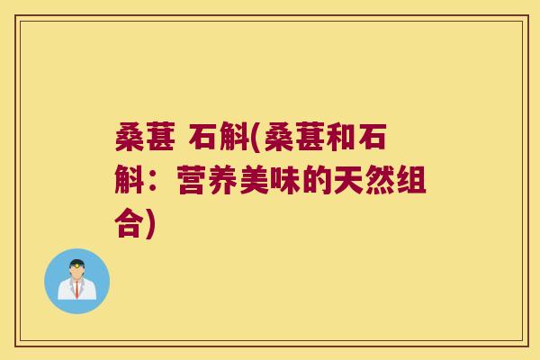 桑葚 石斛(桑葚和石斛：营养美味的天然组合)