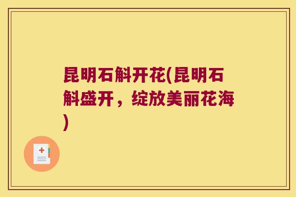 昆明石斛开花(昆明石斛盛开,绽放美丽花海) 昆明石斛开花(昆明石斛盛开,绽放美丽花海)