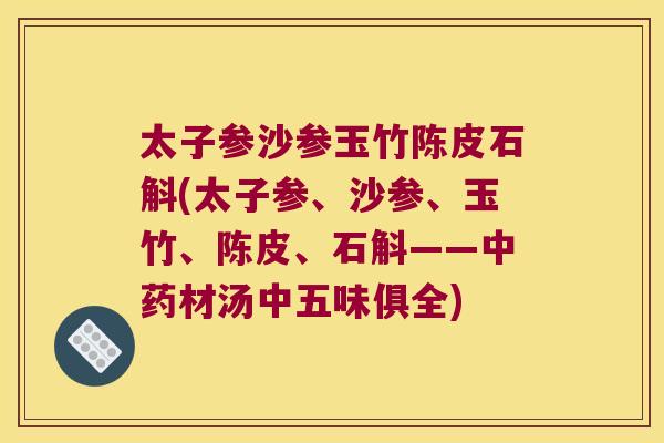 太子参沙参玉竹陈皮石斛(太子参、沙参、玉竹、陈皮、石斛——中药材汤中五味俱全)