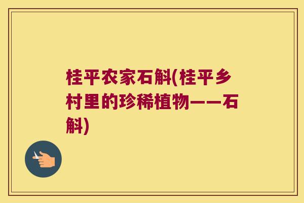 桂平农家石斛(桂平乡村里的珍稀植物——石斛) 桂平农家石斛(桂平乡村里的珍稀植物——石斛)