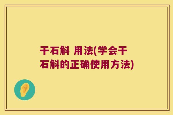 干石斛 用法(学会干石斛的正确使用方法)