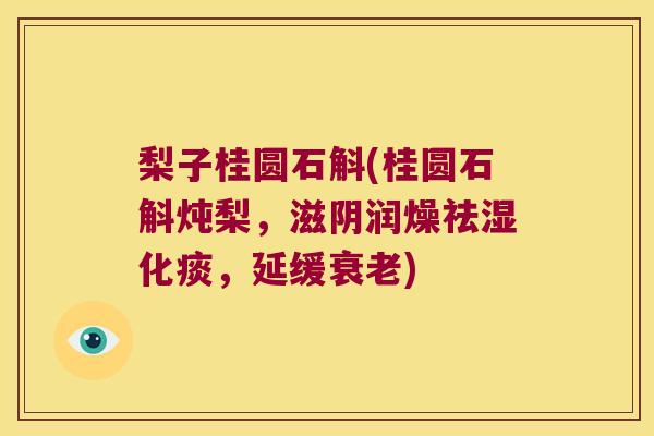 梨子桂圆石斛(桂圆石斛炖梨，滋阴润燥祛湿化痰，延缓衰老)