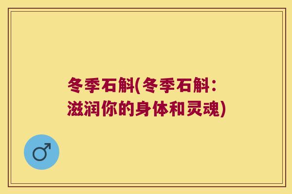 冬季石斛(冬季石斛：滋润你的身体和灵魂)