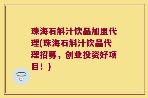 珠海石斛汁饮品加盟代理(珠海石斛汁饮品代理招募，创业投资好项目！)