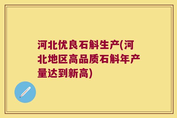 河北优良石斛生产(河北地区高品质石斛年产量达到新高)