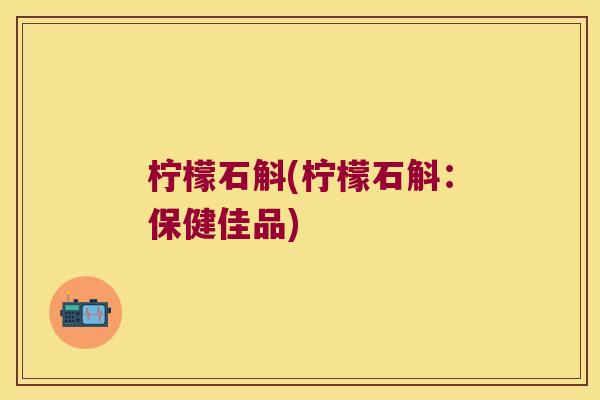 柠檬石斛(柠檬石斛：保健佳品)