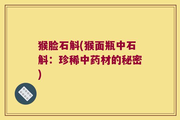 猴脸石斛(猴面瓶中石斛：珍稀中药材的秘密)