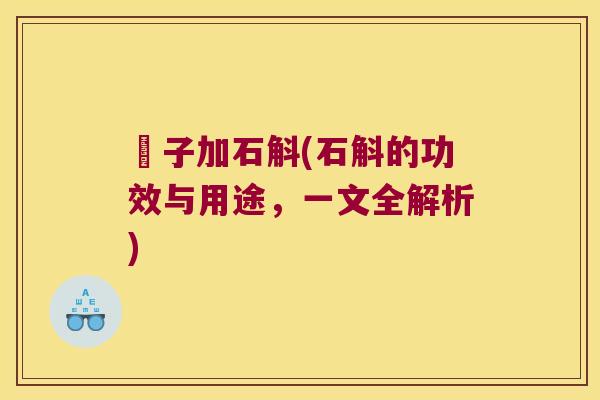 枙子加石斛(石斛的功效与用途，一文全解析)