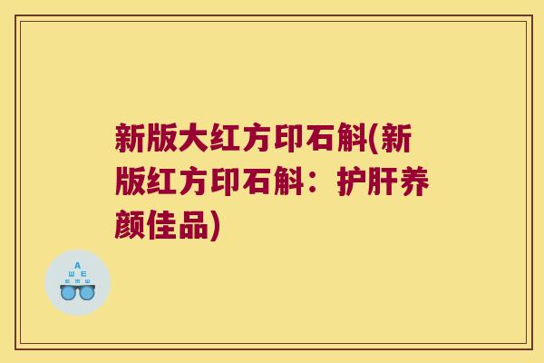 新版大红方印石斛(新版红方印石斛：护肝养颜佳品)
