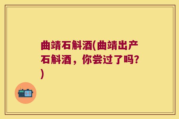 曲靖石斛酒(曲靖出产石斛酒，你尝过了吗？)