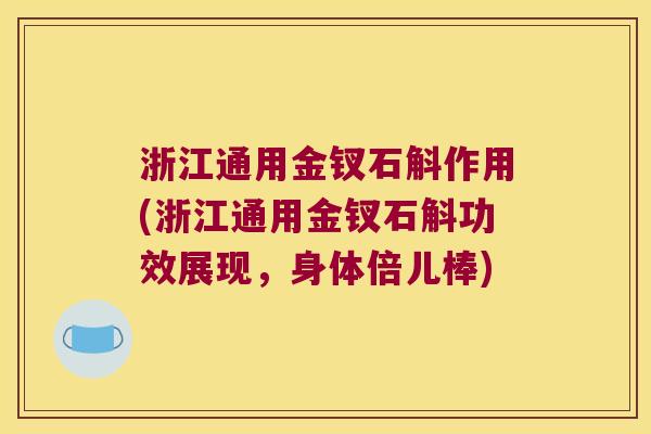浙江通用金钗石斛作用(浙江通用金钗石斛功效展现，身体倍儿棒)