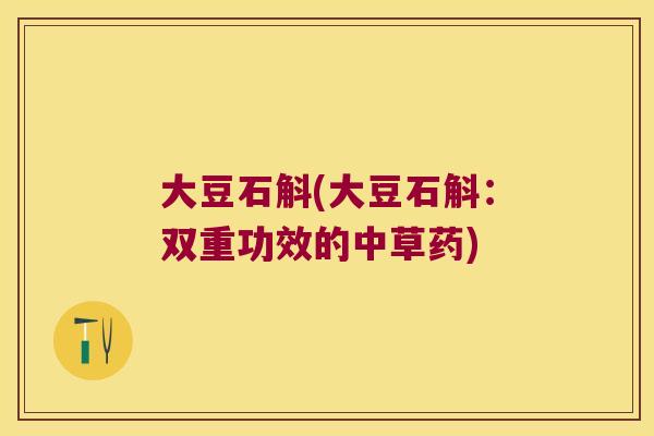 大豆石斛(大豆石斛：双重功效的中草药)