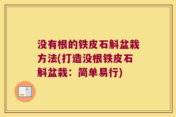 没有根的铁皮石斛盆栽方法(打造没根铁皮石斛盆栽：简单易行)