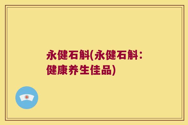 永健石斛(永健石斛：健康养生佳品)