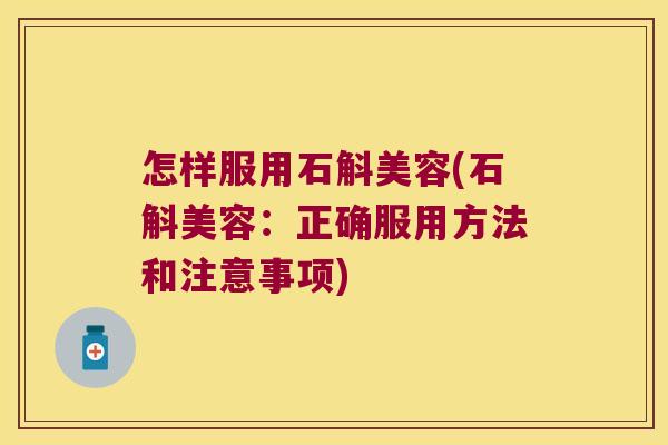 怎样服用石斛美容(石斛美容：正确服用方法和注意事项)