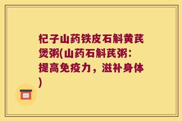 杞子山药铁皮石斛黄芪煲粥(山药石斛芪粥：提高免疫力，滋补身体)
