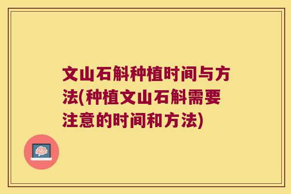 文山石斛种植时间与方法(种植文山石斛需要注意的时间和方法) 文山石斛种植时间与方法(种植文山石斛需要注意的时间和方法)