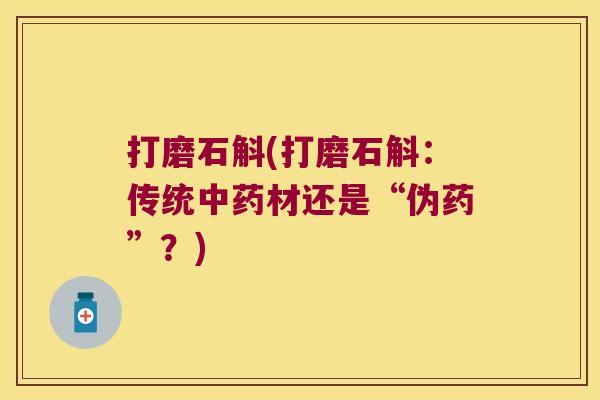 打磨石斛(打磨石斛：传统中药材还是“伪药”？)