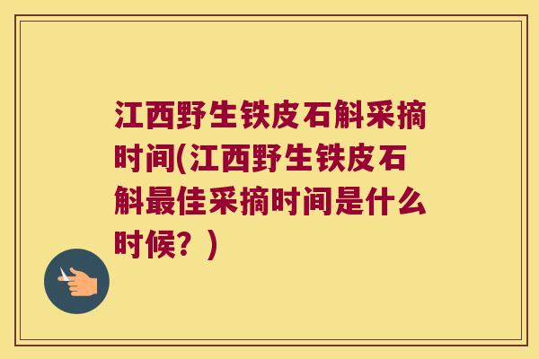 江西野生铁皮石斛采摘时间(江西野生铁皮石斛最佳采摘时间是什么时候？)