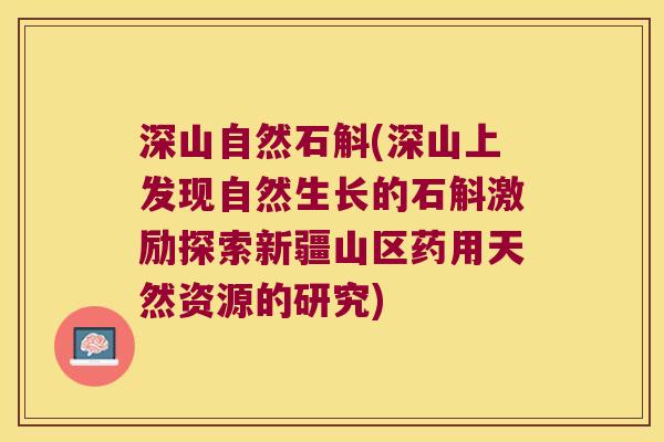 深山自然石斛(深山上发现自然生长的石斛激励探索新疆山区药用天然资源的研究)